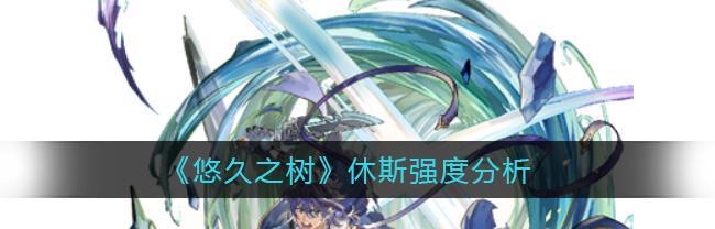 悠久之树休斯技能介绍（游戏中最强大的角色）  第1张